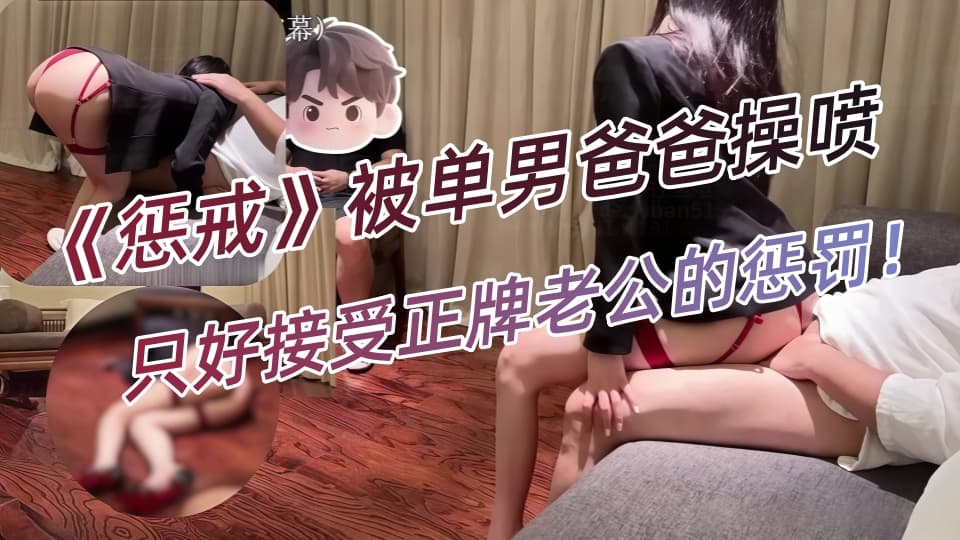 《惩戒》没忍住被单男爸爸操喷了，只好接受正牌老公的惩罚！rosewu