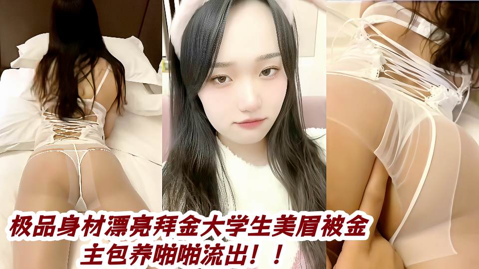 极品身材漂亮拜金大学生美眉被金主包养啪啪流出！！